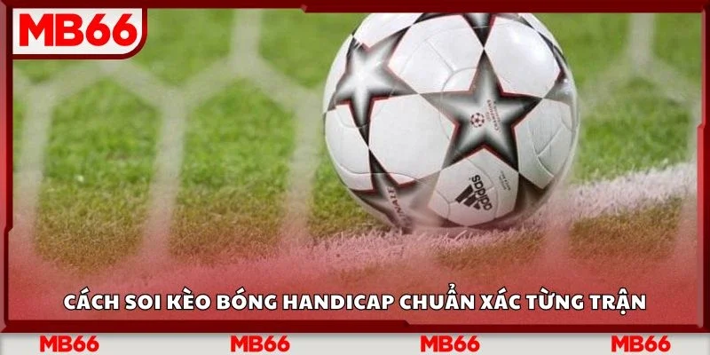 Cách soi kèo bóng handicap chuẩn xác từng trận