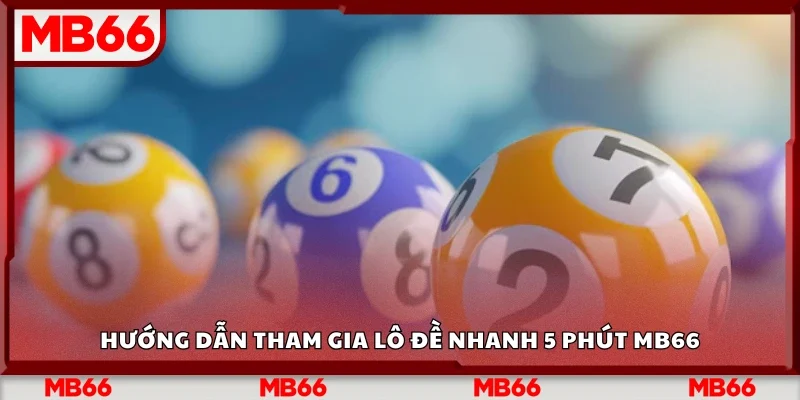 Cách tham gia lô đề nhanh 5 phút Mb66