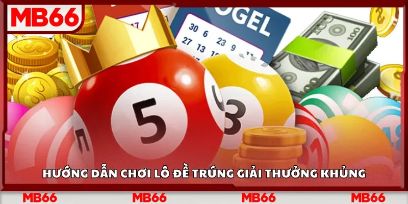 Hướng dẫn chơi lô đề trúng giải thưởng khủng